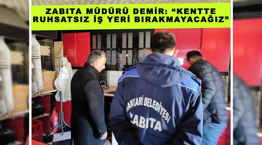 Zabıta Müdürü Demir: “Kentte ruhsatsız iş yeri bırakmayacağız”