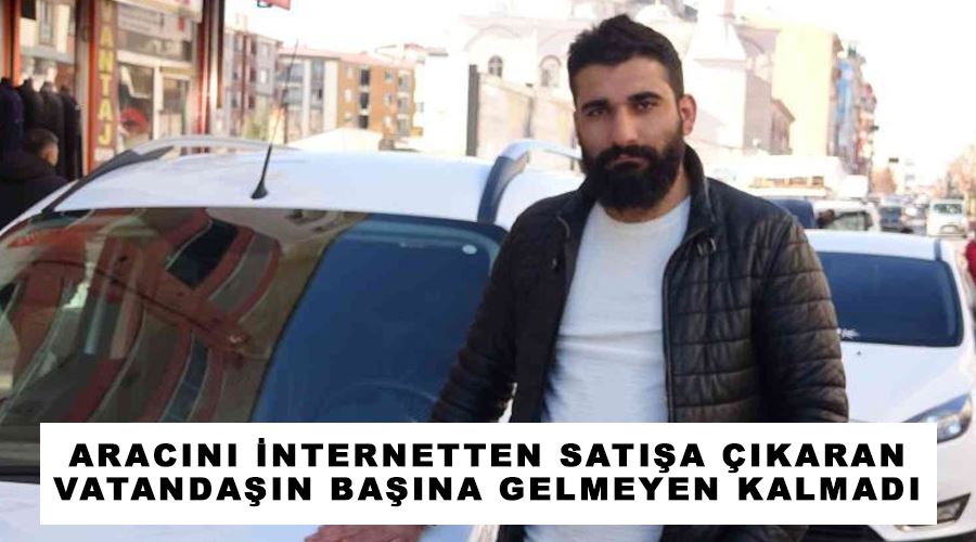 Aracını internetten satışa çıkaran vatandaşın başına gelmeyen kalmadı
