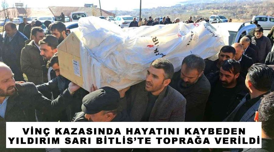 Vinç kazasında hayatını kaybeden Yıldırım Sarı Bitlis’te toprağa verildi