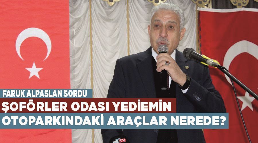 Faruk Alpaslan sordu; Şoförler Odası yediemin otoparkındaki araçlar nerede?