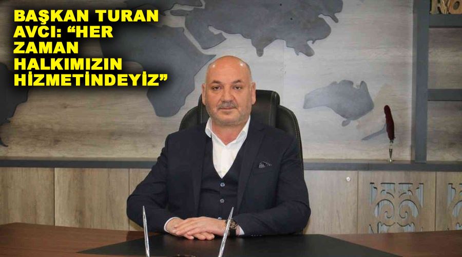 Başkan Turan Avcı: “Her zaman halkımızın hizmetindeyiz”