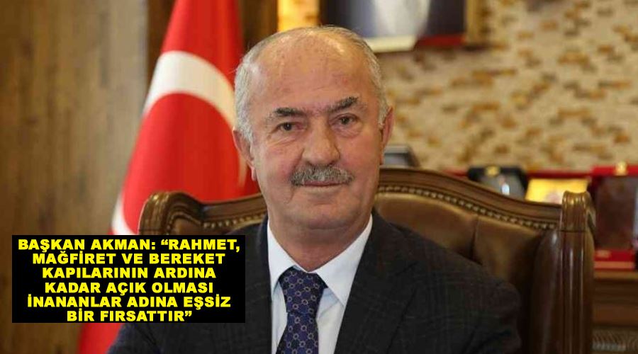 Başkan Akman: “Rahmet, mağfiret ve bereket kapılarının ardına kadar açık olması inananlar adına eşsiz bir fırsattır”