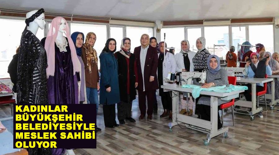 Kadınlar büyükşehir belediyesiyle meslek sahibi oluyor