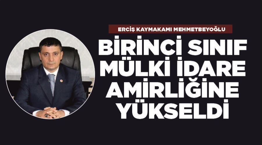 Erciş Kaymakamı Mehmetbeyoğlu Birinci Sınıf Mülki İdare Amirliğine yükseldi