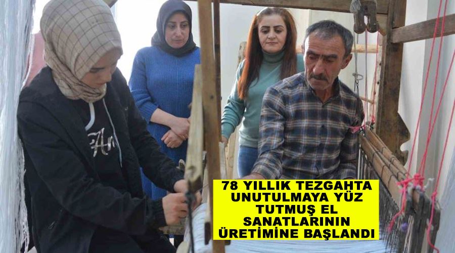 78 yıllık tezgahta unutulmaya yüz tutmuş el sanatlarının üretimine başlandı