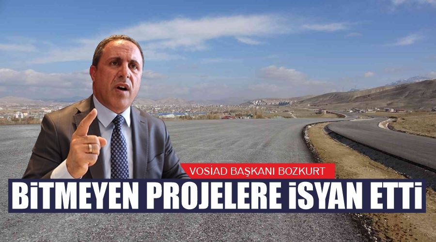  VOSİAD Başkanı Bozkurt bitmeyen projelere isyan etti