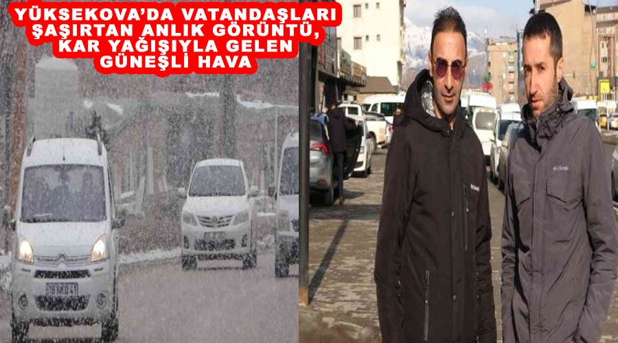 Yüksekova’da vatandaşları şaşırtan anlık görüntü, kar yağışıyla gelen güneşli hava
