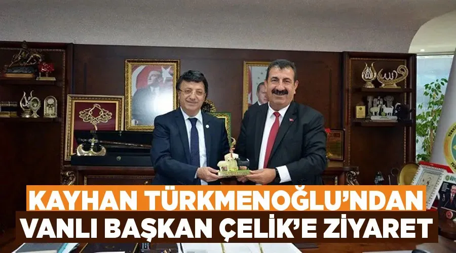 Kayhan Türkmenoğlu’ndan Vanlı Başkan Çelik’e ziyaret