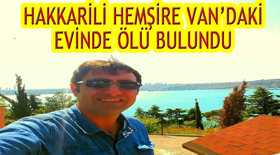 Hakkarili hemşire Van’daki evinde ölü bulundu