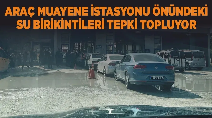 Araç muayene istasyonu önündeki su birikintileri tepki topluyor