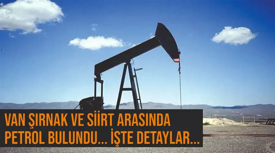 Van Şırnak ve Siirt arasında petrol bulundu... İşte detaylar..