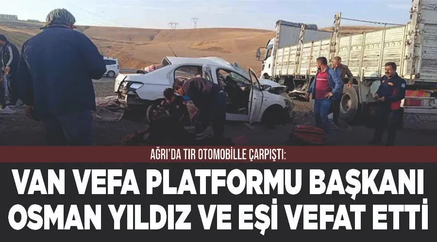 Ağrı’da tır otomobille çarpıştı: Van Vefa Platformu Başkanı Osman Yıldız ve eşi vefat etti