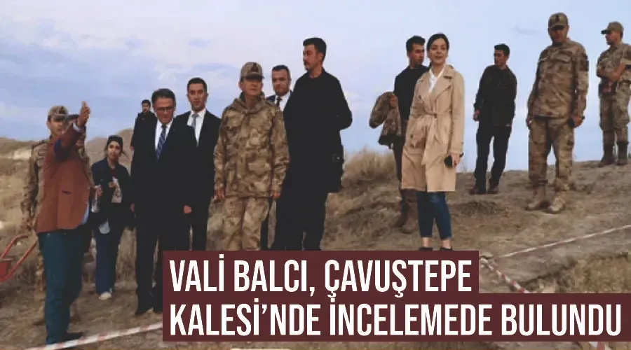 Vali Balcı, Çavuştepe Kalesi’nde incelemede bulundu