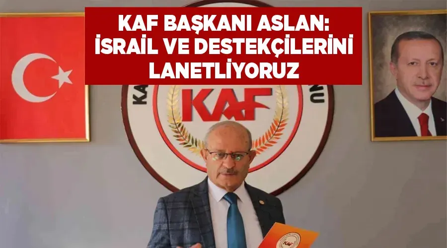 KAF Başkanı Aslan: İsrail ve destekçilerini lanetliyoruz