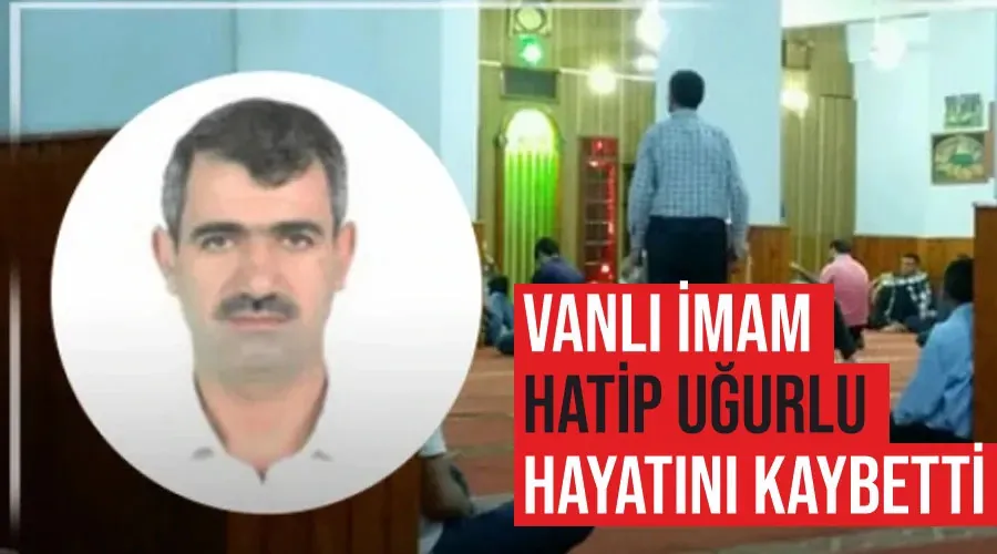 Vanlı İmam Hatip Uğurlu hayatını kaybetti