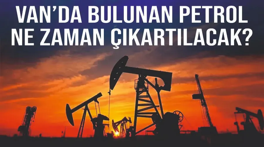 Van’da bulunan petrol ne zaman çıkartılacak?