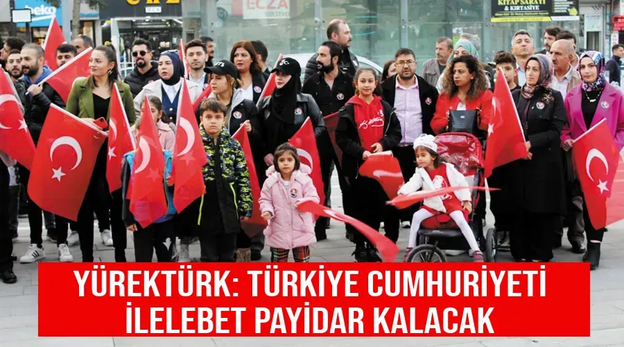 Yürektürk: Türkiye Cumhuriyeti ilelebet payidar kalacak