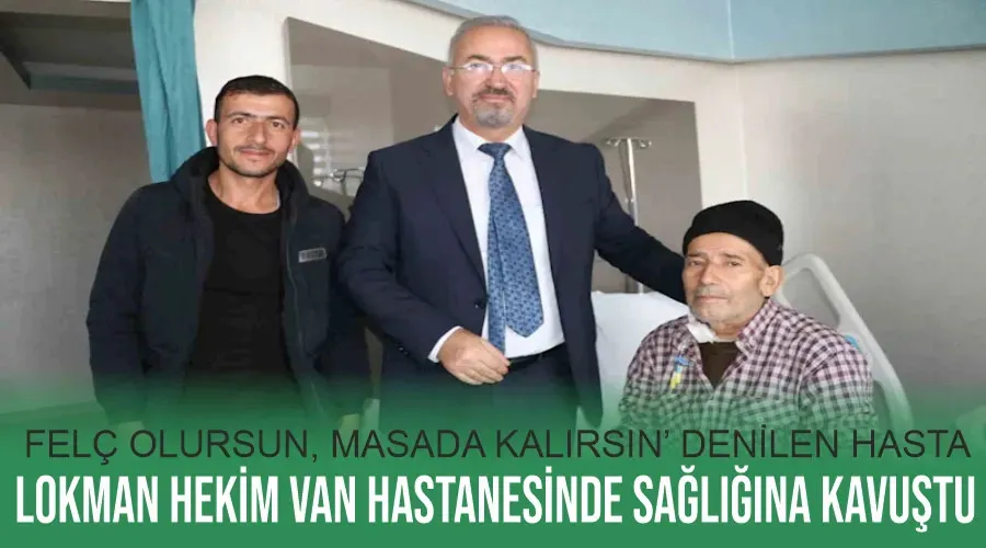 ‘Felç olursun, masada kalırsın’ denilen hasta Lokman Hekim Van Hastanesinde sağlığına kavuştu