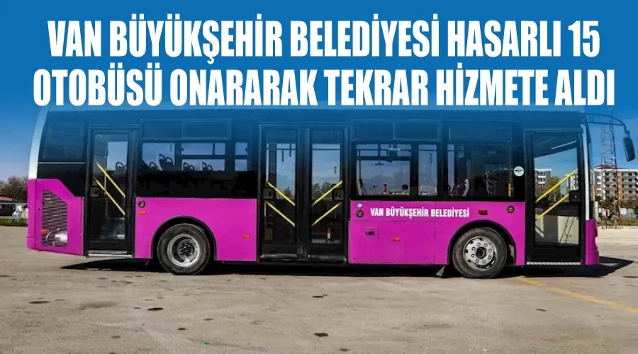 Van Büyükşehir Belediyesi hasarlı 15 otobüsü onararak tekrar hizmete aldı