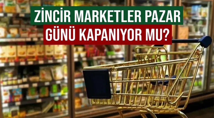 Zincir marketler Pazar günü kapanıyor mu?