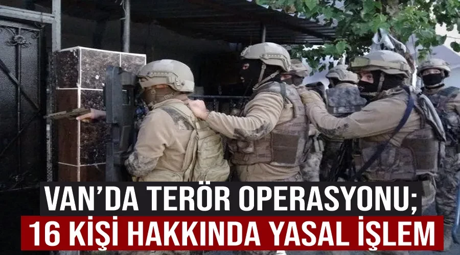 Van’da terör operasyonu; 16 kişi hakkında yasal işlem