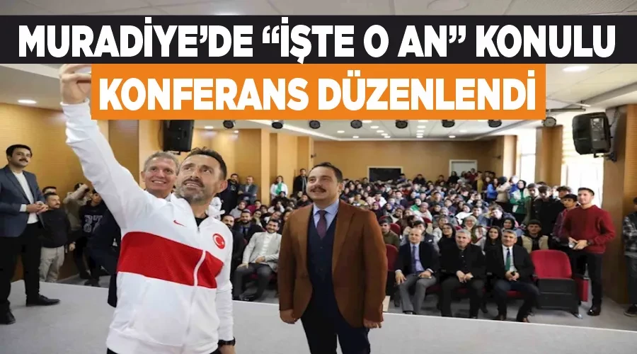 Muradiye’de “İşte O An” konulu konferans düzenlendi