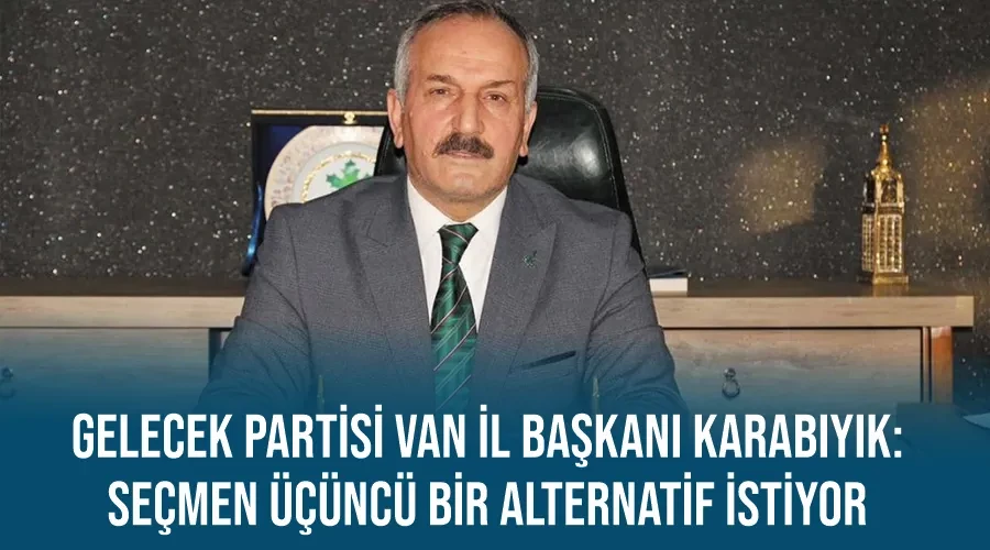 Gelecek Partisi Van İl Başkanı Karabıyık: 