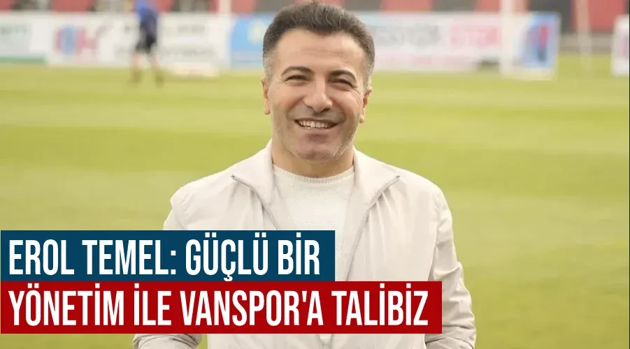 Erol Temel: Güçlü bir yönetim ile Vanspor