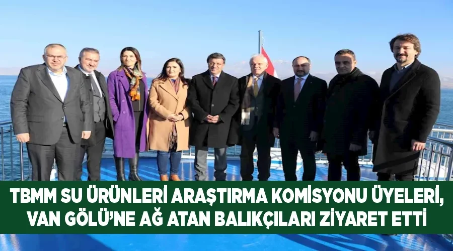 TBMM Su Ürünleri Araştırma Komisyonu üyeleri, Van Gölü’ne ağ atan balıkçıları ziyaret etti