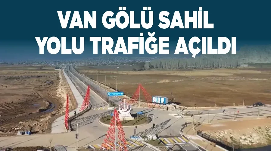 Van Gölü Sahil Yolu trafiğe açıldı