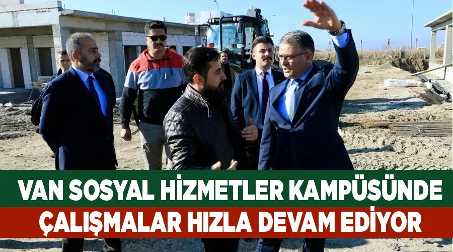 Van Sosyal Hizmetler Kampüsünde çalışmalar hızla devam ediyor