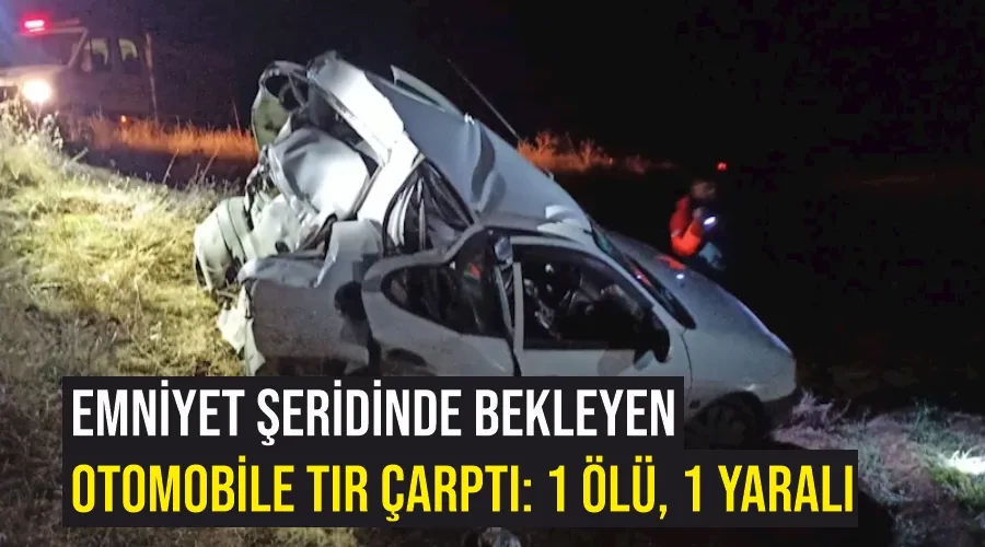 Emniyet şeridinde bekleyen otomobile tır çarptı: 1 ölü, 1 yaralı