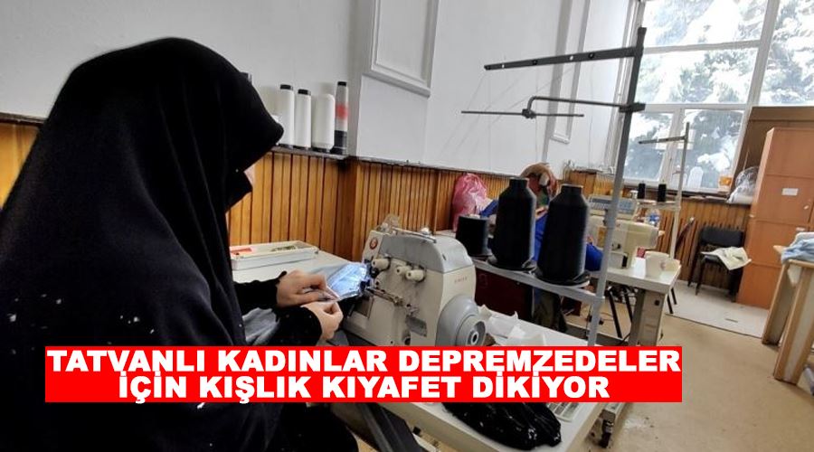 Tatvanlı kadınlar depremzedeler için kışlık kıyafet dikiyor