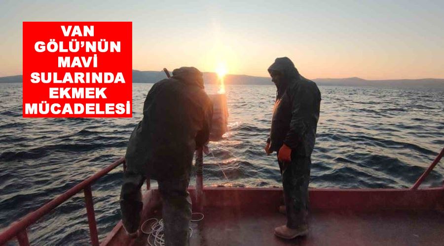 Van Gölü’nün mavi sularında ekmek mücadelesi