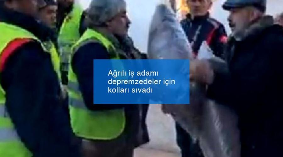 Ağrılı iş adamı depremzedeler için kolları sıvadı
