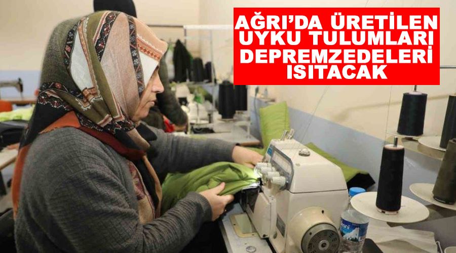 Ağrı’da üretilen uyku tulumları depremzedeleri ısıtacak