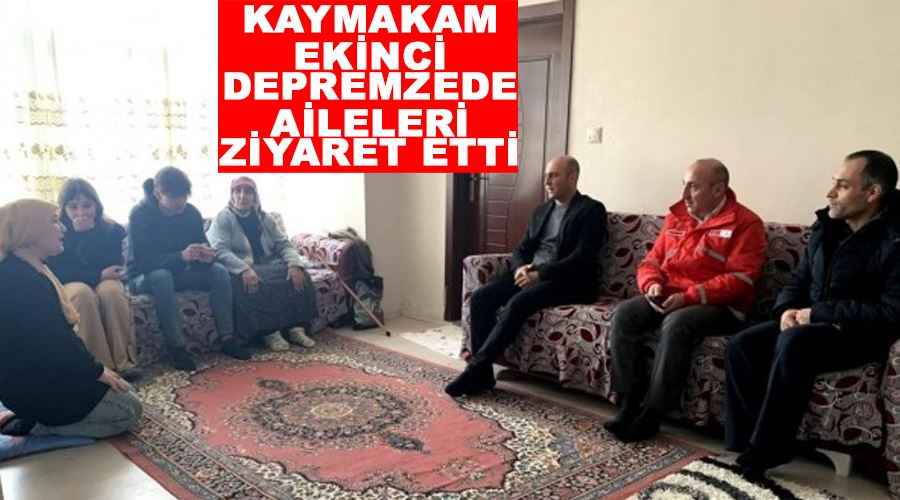 Kaymakam Ekinci depremzede aileleri ziyaret etti