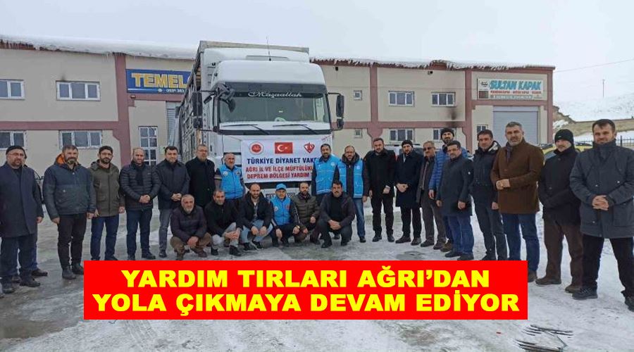 Yardım tırları Ağrı’dan yola çıkmaya devam ediyor