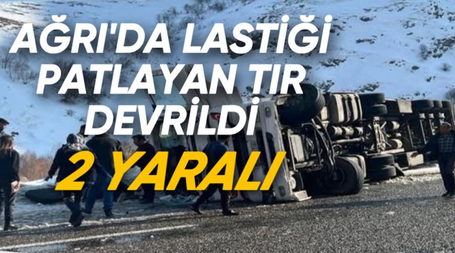 Ağrı’da lastiği patlayan tır devrildi: 2 yaralı