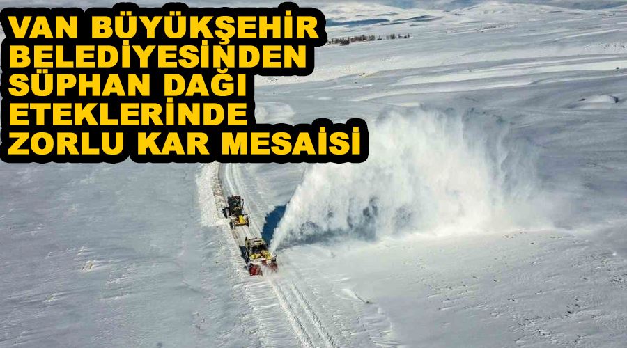 Van Büyükşehir Belediyesinden Süphan Dağı eteklerinde zorlu kar mesaisi