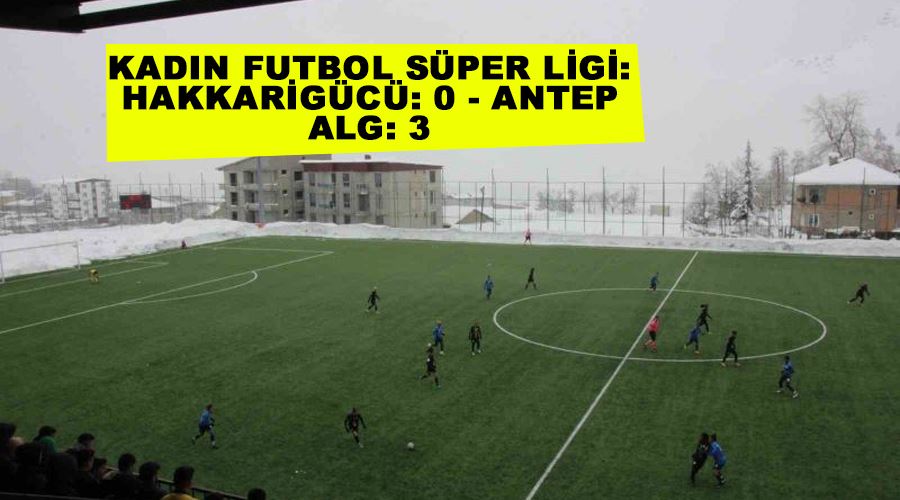 Kadın Futbol Süper Ligi: Hakkarigücü: 0 - Antep ALG: 3