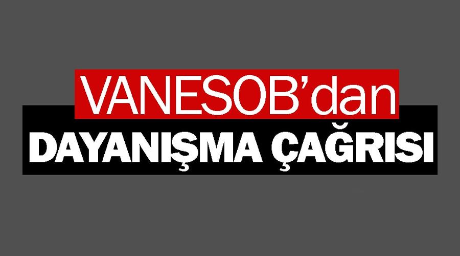 VANESOB’dan dayanışma çağrısı