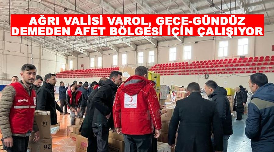 Ağrı Valisi Varol, gece-gündüz demeden afet bölgesi için çalışıyor