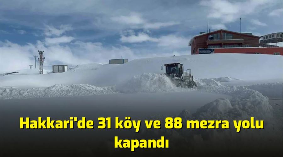 Hakkari’de 31 köy ve 88 mezra yolu kapandı