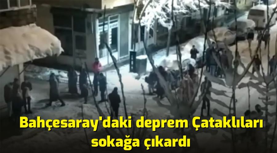 Bahçesaray’daki deprem Çataklıları sokağa çıkardı