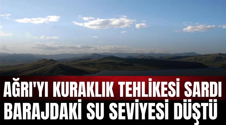 Ağrı’yı kuraklık tehlikesi sardı, barajdaki su  seviyesi düştü