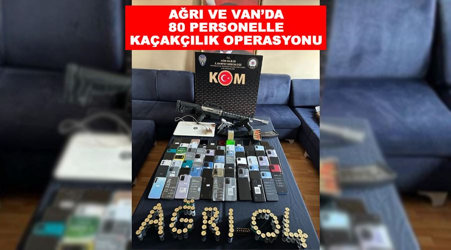 Ağrı ve Van’da 80 personelle kaçakçılık operasyonu