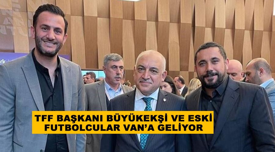 TFF Başkanı Büyükekşi ve eski futbolcular Van’a geliyor