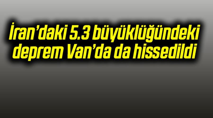 İran’daki 5.3 büyüklüğündeki deprem Van’da da hissedildi