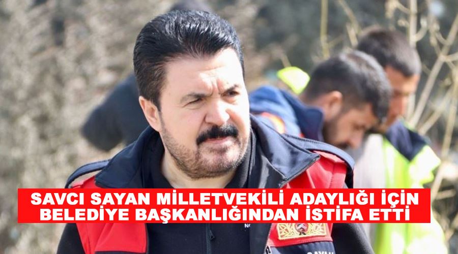 Savcı Sayan milletvekili adaylığı için belediye başkanlığından istifa etti